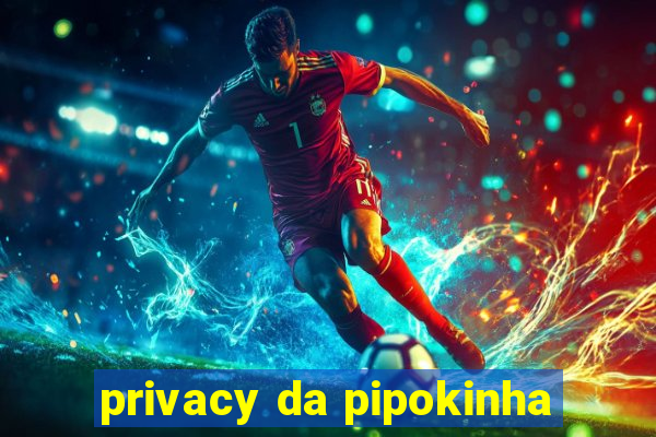 privacy da pipokinha