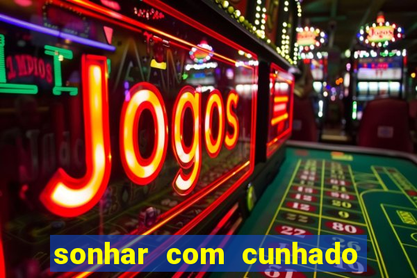 sonhar com cunhado jogo do bicho