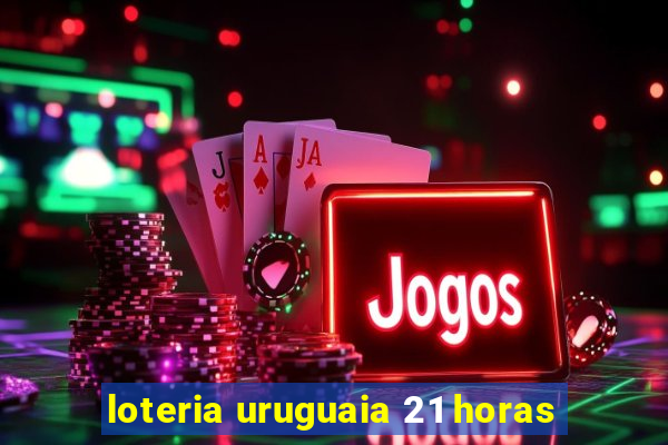 loteria uruguaia 21 horas