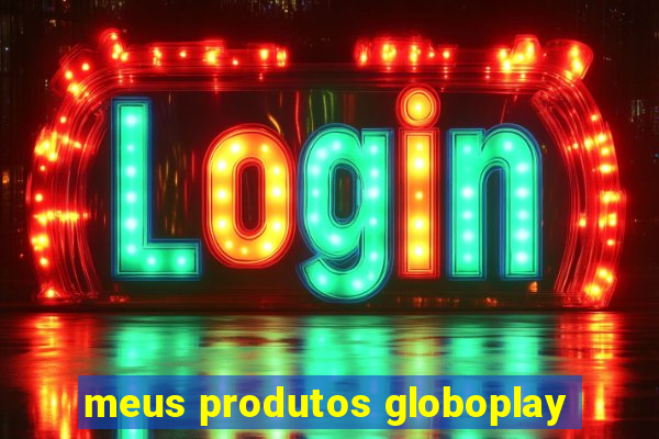 meus produtos globoplay