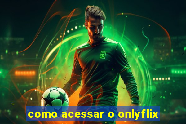 como acessar o onlyflix