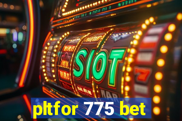 pltfor 775 bet