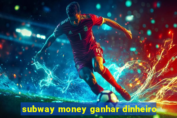 subway money ganhar dinheiro