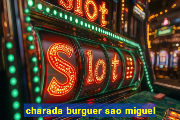 charada burguer sao miguel