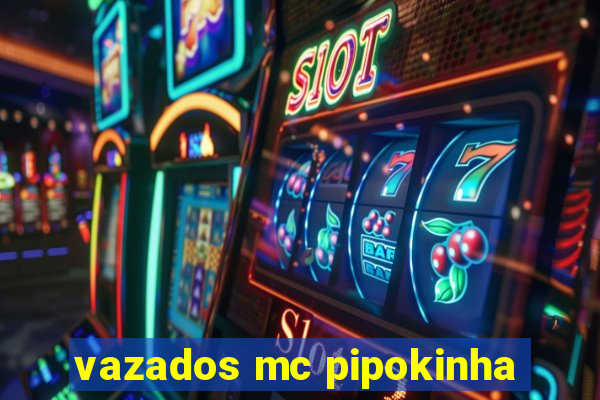 vazados mc pipokinha