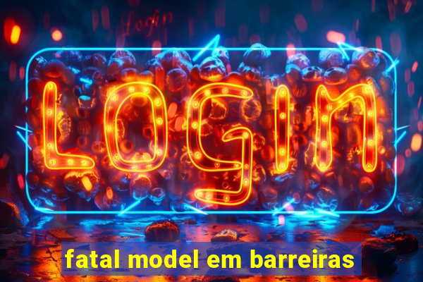 fatal model em barreiras