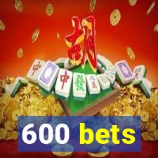 600 bets