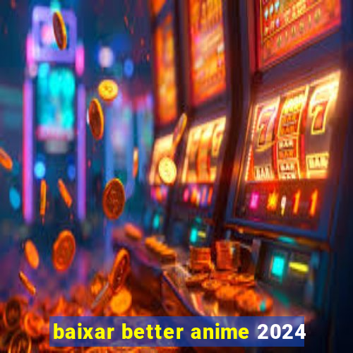 baixar better anime 2024