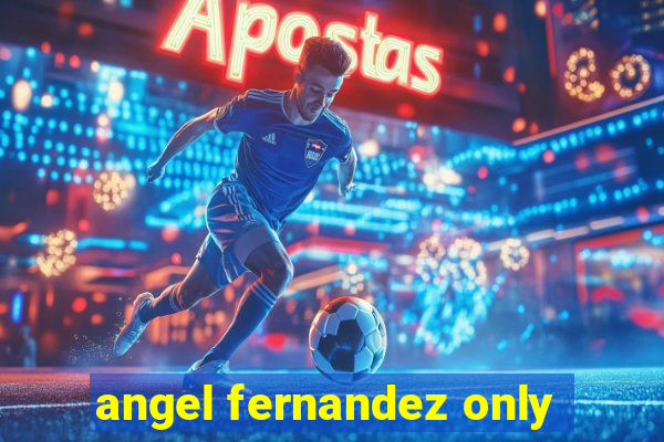 angel fernandez only