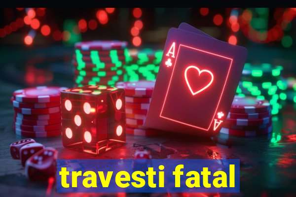 travesti fatal