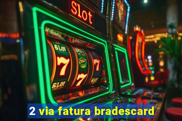 2 via fatura bradescard