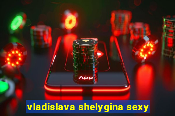 vladislava shelygina sexy