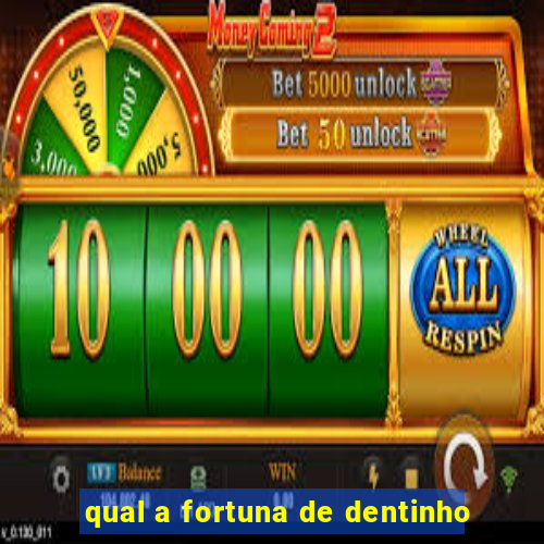 qual a fortuna de dentinho