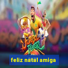 feliz natal amiga