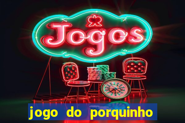 jogo do porquinho de ganhar dinheiro