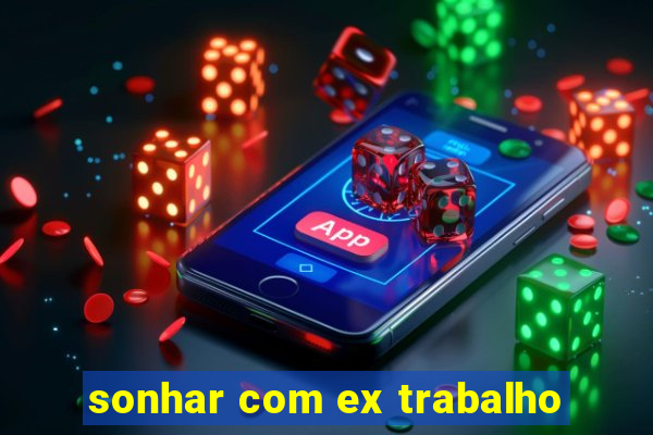 sonhar com ex trabalho