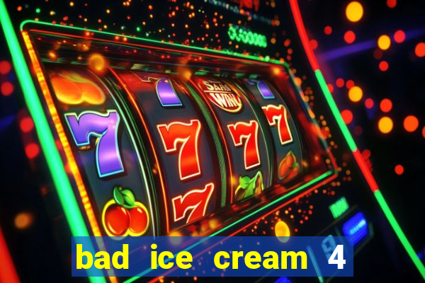 bad ice cream 4 click jogos