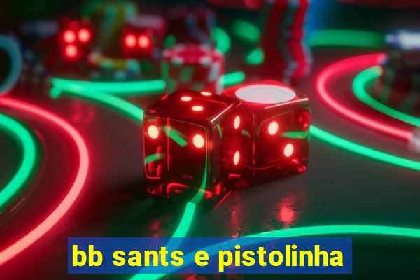 bb sants e pistolinha