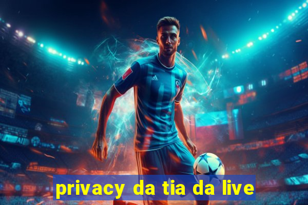 privacy da tia da live