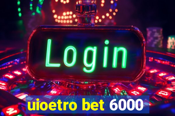 uioetro bet 6000