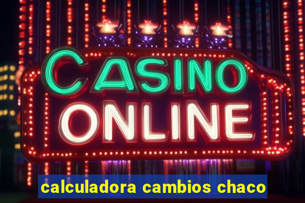 calculadora cambios chaco