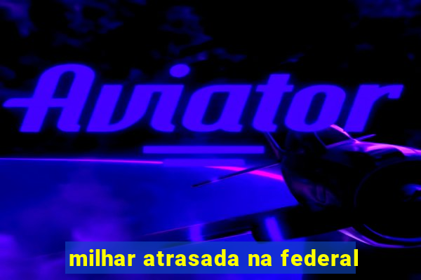 milhar atrasada na federal