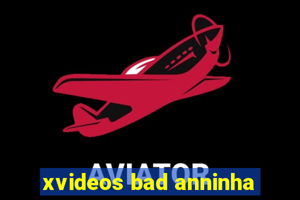 xvideos bad anninha