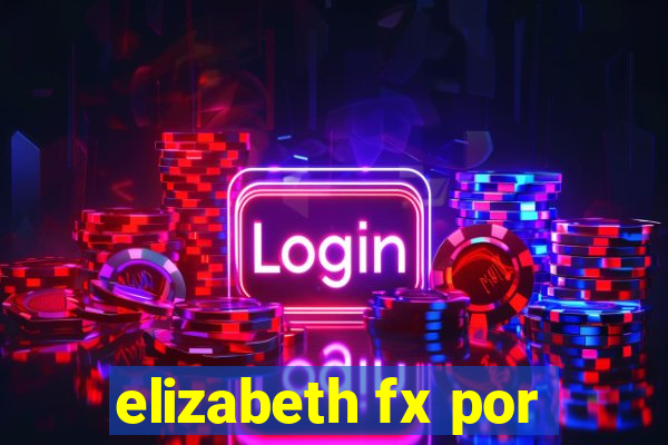 elizabeth fx por