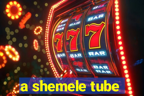 a shemele tube