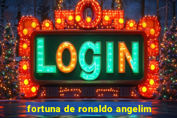 fortuna de ronaldo angelim