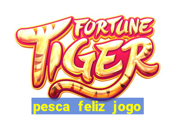 pesca feliz jogo ganhar dinheiro