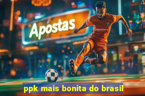 ppk mais bonita do brasil