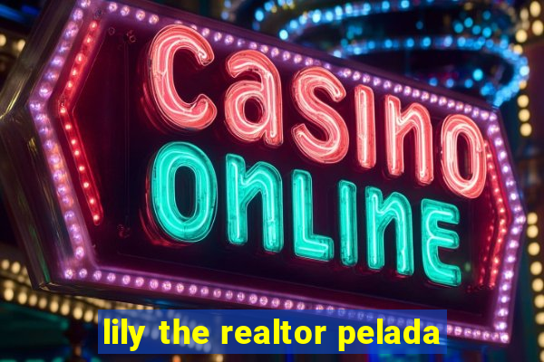 lily the realtor pelada