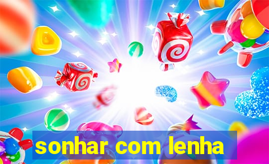 sonhar com lenha