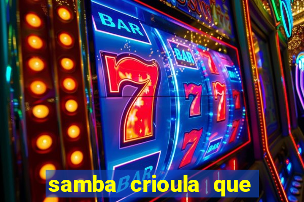 samba crioula que vem da bahia