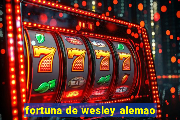 fortuna de wesley alemao