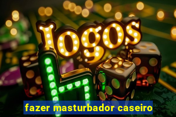 fazer masturbador caseiro