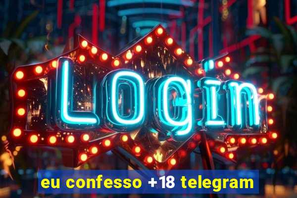 eu confesso +18 telegram